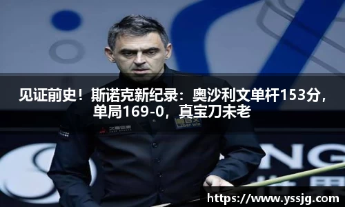 见证前史！斯诺克新纪录：奥沙利文单杆153分，单局169-0，真宝刀未老