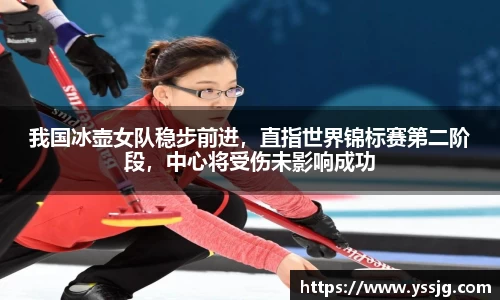 我国冰壶女队稳步前进，直指世界锦标赛第二阶段，中心将受伤未影响成功